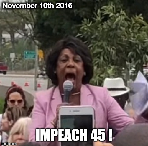 Maxine Waters | November 10th 2016 IMPEACH 45 ! | image tagged in maxine waters | made w/ Imgflip meme maker