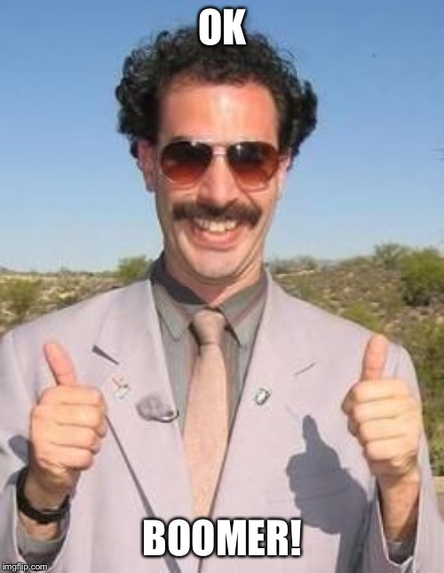 Borat two thumbs up | OK; BOOMER! | image tagged in borat two thumbs up | made w/ Imgflip meme maker