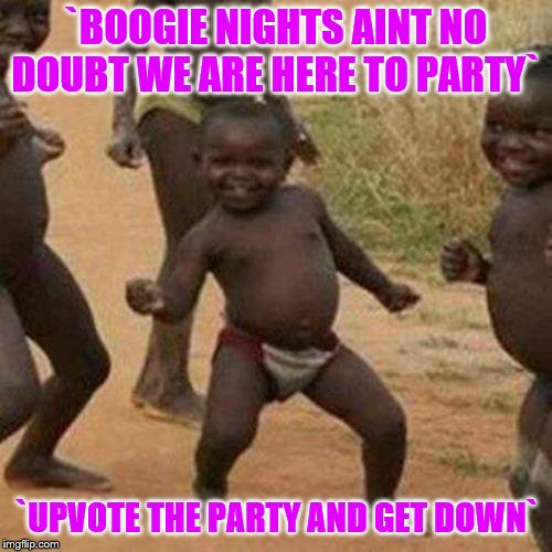 Dancing for the upvote stream | `BOOGIE NIGHTS AINT NO DOUBT WE ARE HERE TO PARTY`; `UPVOTE THE PARTY AND GET DOWN` | image tagged in memes,third world success kid,funny memes,streamaid | made w/ Imgflip meme maker