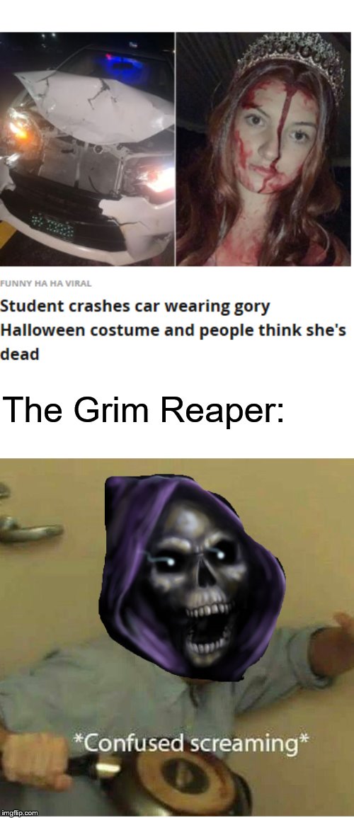 The Grim Reaper: | image tagged in confused screaming | made w/ Imgflip meme maker