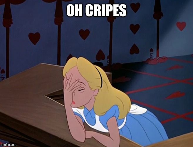 Alice in Wonderland Face Palm Facepalm | OH CRIPES | image tagged in alice in wonderland face palm facepalm | made w/ Imgflip meme maker