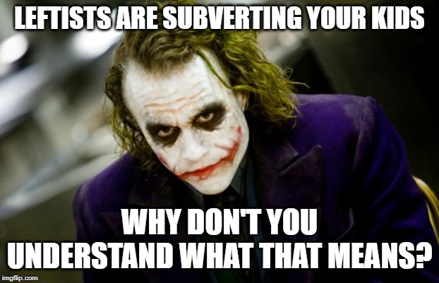 why so serious joker | LEFTISTS ARE SUBVERTING YOUR KIDS; WHY DON'T YOU UNDERSTAND WHAT THAT MEANS? | image tagged in why so serious joker | made w/ Imgflip meme maker