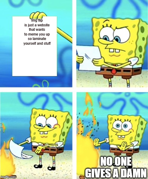 Spongebob Burning Paper | Img flip is just a website that wants to meme you up so laminate yourself and stuff; NO ONE GIVES A DAMN | image tagged in spongebob burning paper | made w/ Imgflip meme maker