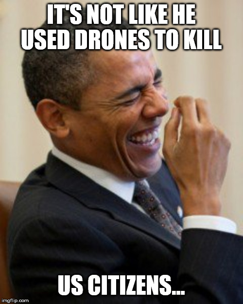 Obama laughs  | IT'S NOT LIKE HE USED DRONES TO KILL US CITIZENS... | image tagged in obama laughs | made w/ Imgflip meme maker