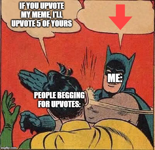Batman Slapping Robin Meme | IF YOU UPVOTE MY MEME, I'LL UPVOTE 5 OF YOURS; ME:; PEOPLE BEGGING FOR UPVOTES: | image tagged in memes,batman slapping robin | made w/ Imgflip meme maker
