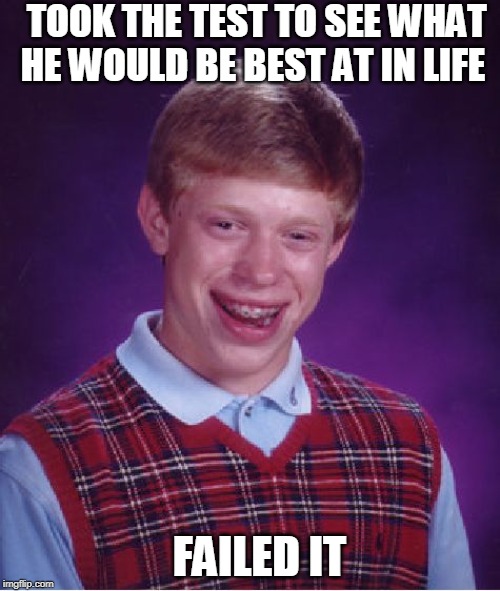 Bad Luck Brian Meme | TOOK THE TEST TO SEE WHAT HE WOULD BE BEST AT IN LIFE; FAILED IT | image tagged in memes,bad luck brian | made w/ Imgflip meme maker