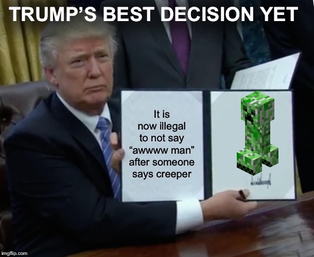 Trump Bill Signing Meme | TRUMP’S BEST DECISION YET; It is now illegal to not say “awwww man” after someone says creeper | image tagged in memes,trump bill signing | made w/ Imgflip meme maker