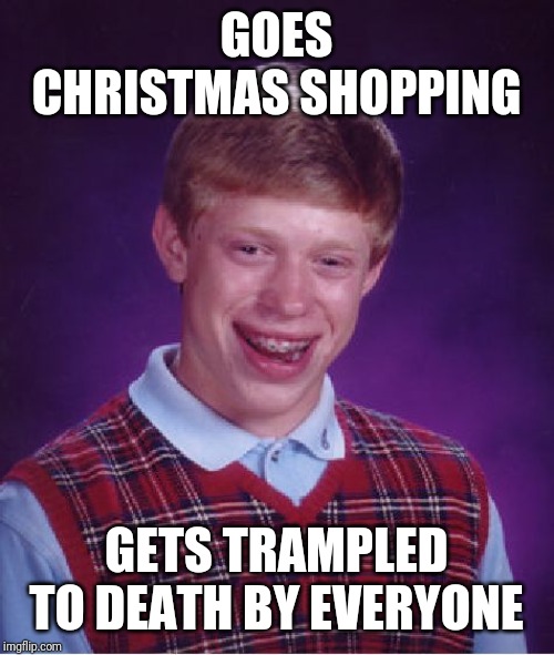 Bad Luck Brian Meme | GOES CHRISTMAS SHOPPING; GETS TRAMPLED TO DEATH BY EVERYONE | image tagged in memes,bad luck brian,christmas | made w/ Imgflip meme maker