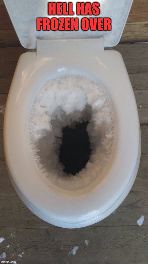 frozen toilet | HELL HAS FROZEN OVER | image tagged in frozen toilet | made w/ Imgflip meme maker