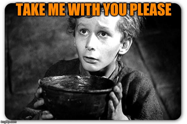 Beggar | TAKE ME WITH YOU PLEASE | image tagged in beggar | made w/ Imgflip meme maker