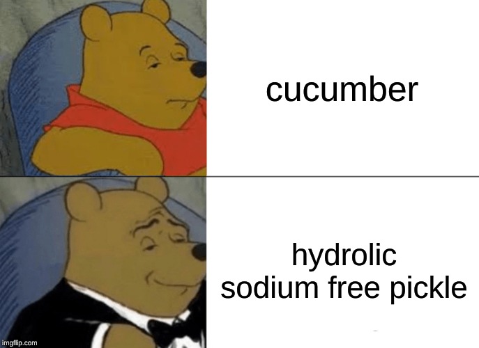 Tuxedo Winnie The Pooh Meme | cucumber; hydrolic sodium free pickle | image tagged in memes,tuxedo winnie the pooh | made w/ Imgflip meme maker