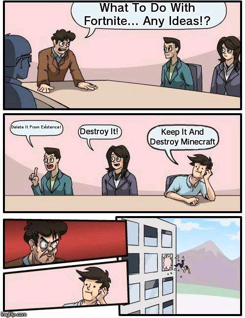 Boardroom Meeting Suggestion | What To Do With Fortnite... Any Ideas!? Delete It From Existence! Destroy It! Keep It And Destroy Minecraft | image tagged in memes,boardroom meeting suggestion | made w/ Imgflip meme maker