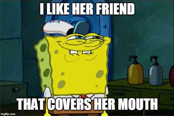Don't You Squidward Meme | I LIKE HER FRIEND THAT COVERS HER MOUTH | image tagged in memes,dont you squidward | made w/ Imgflip meme maker