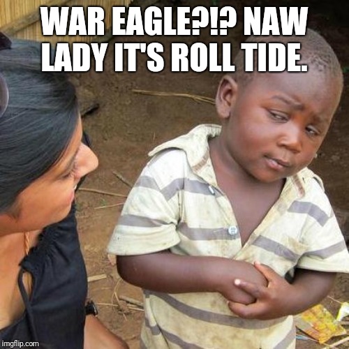 Third World Skeptical Kid Meme | WAR EAGLE?!? NAW LADY IT'S ROLL TIDE. | image tagged in memes,third world skeptical kid | made w/ Imgflip meme maker