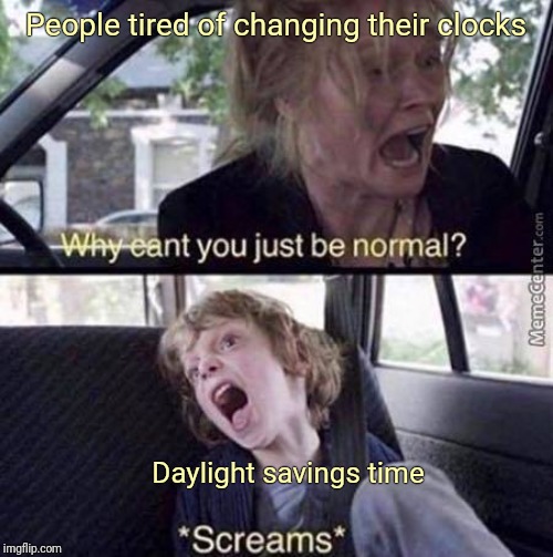 Why Can't You Just Be Normal | People tired of changing their clocks; Daylight savings time | image tagged in why can't you just be normal | made w/ Imgflip meme maker