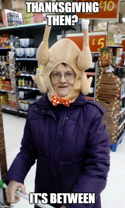 Crazy Lady Turkey Head | THANKSGIVING THEN? IT'S BETWEEN | image tagged in crazy lady turkey head | made w/ Imgflip meme maker