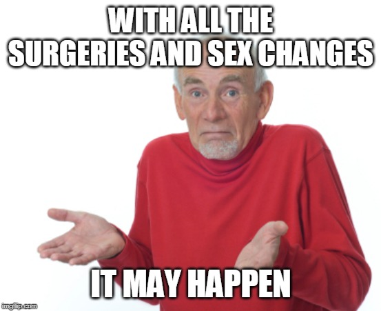 Guess I'll die  | WITH ALL THE SURGERIES AND SEX CHANGES IT MAY HAPPEN | image tagged in guess i'll die | made w/ Imgflip meme maker