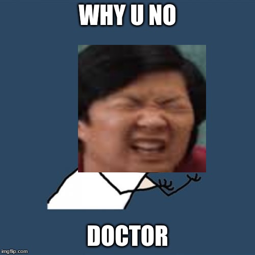 Y U No Meme | WHY U NO; DOCTOR | image tagged in memes,y u no | made w/ Imgflip meme maker