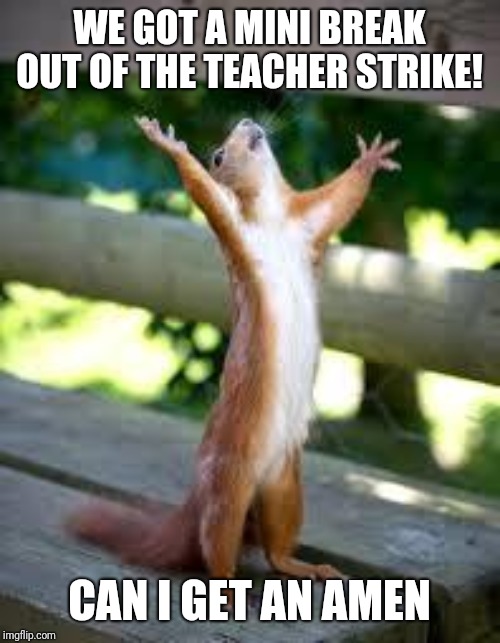 Praise Squirrel | WE GOT A MINI BREAK OUT OF THE TEACHER STRIKE! CAN I GET AN AMEN | image tagged in praise squirrel | made w/ Imgflip meme maker