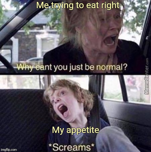 Why Can't You Just Be Normal | Me trying to eat right; My appetite | image tagged in why can't you just be normal | made w/ Imgflip meme maker