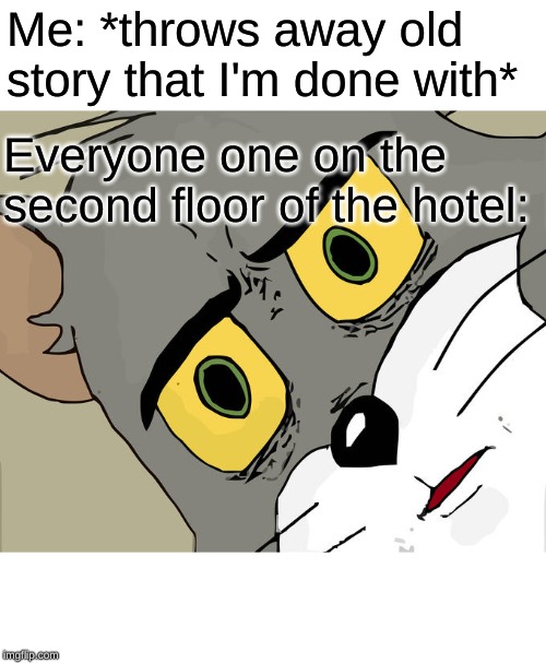 Unsettled Tom Meme | Me: *throws away old story that I'm done with*; Everyone one on the second floor of the hotel: | image tagged in memes,unsettled tom | made w/ Imgflip meme maker
