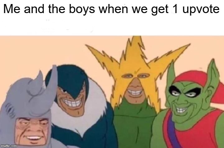 Me And The Boys | Me and the boys when we get 1 upvote | image tagged in memes,me and the boys | made w/ Imgflip meme maker