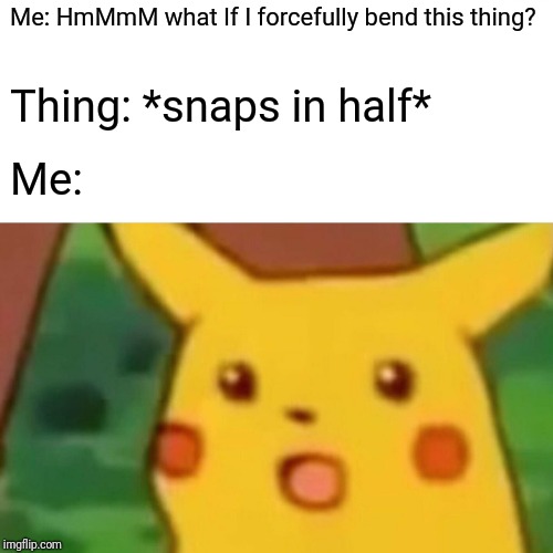 Surprised Pikachu | Me: HmMmM what If I forcefully bend this thing? Thing: *snaps in half*; Me: | image tagged in memes,surprised pikachu | made w/ Imgflip meme maker