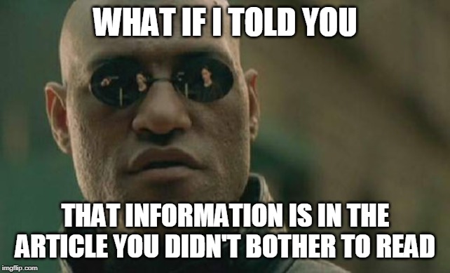 Matrix Morpheus Meme | WHAT IF I TOLD YOU; THAT INFORMATION IS IN THE ARTICLE YOU DIDN'T BOTHER TO READ | image tagged in memes,matrix morpheus | made w/ Imgflip meme maker