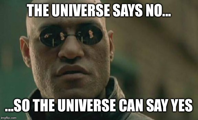 Matrix Morpheus Meme | THE UNIVERSE SAYS NO... ...SO THE UNIVERSE CAN SAY YES | image tagged in memes,matrix morpheus | made w/ Imgflip meme maker