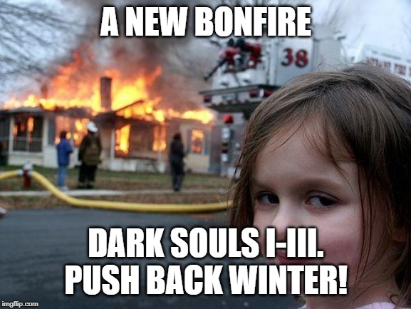 Disaster Girl | A NEW BONFIRE; DARK SOULS I-III. PUSH BACK WINTER! | image tagged in memes,disaster girl | made w/ Imgflip meme maker