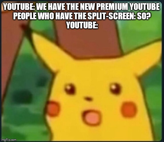 Surprised Pikachu | YOUTUBE: WE HAVE THE NEW PREMIUM YOUTUBE 
PEOPLE WHO HAVE THE SPLIT-SCREEN: SO?
YOUTUBE: | image tagged in surprised pikachu | made w/ Imgflip meme maker