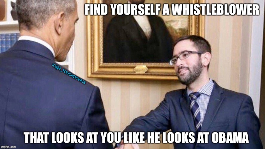 “Whistle Blower” | FIND YOURSELF A WHISTLEBLOWER; IG@4_TOUCHDOWNS; THAT LOOKS AT YOU LIKE HE LOOKS AT OBAMA | image tagged in impeachment,obama,hoax | made w/ Imgflip meme maker