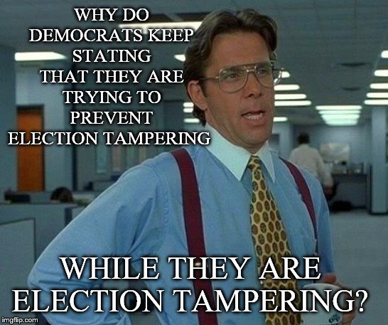 If they would stop, that would be great | WHY DO DEMOCRATS KEEP STATING THAT THEY ARE TRYING TO PREVENT ELECTION TAMPERING; WHILE THEY ARE ELECTION TAMPERING? | image tagged in memes,that would be great,funny,political memes | made w/ Imgflip meme maker