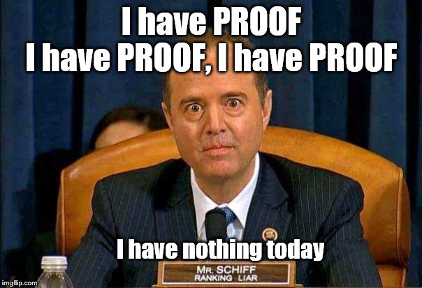 Schiff Ranking Liar | I have PROOF
I have PROOF, I have PROOF; I have nothing today | image tagged in schiff ranking liar,memes,political memes | made w/ Imgflip meme maker