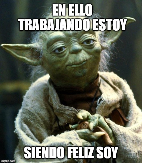 Star Wars Yoda Meme | EN ELLO TRABAJANDO ESTOY; SIENDO FELIZ SOY | image tagged in memes,star wars yoda | made w/ Imgflip meme maker