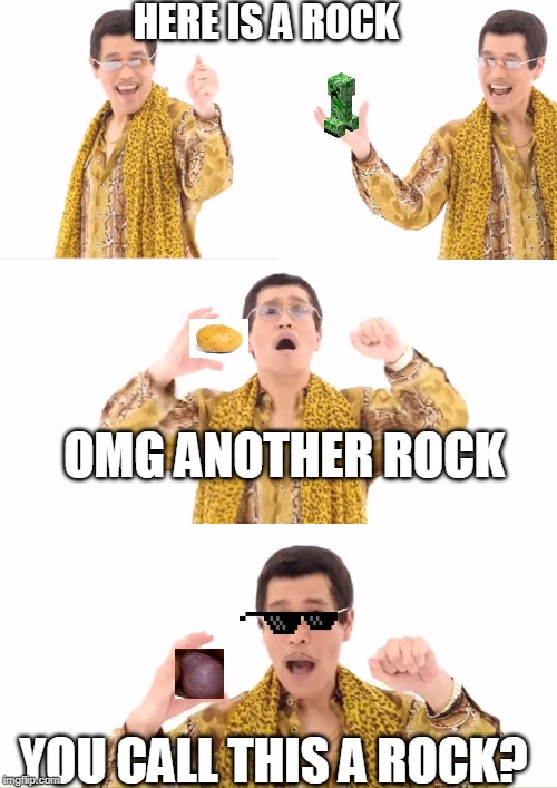 WHEN YOU DON'T HAVE ANYMORE IDEAS |  HERE IS A ROCK; OMG ANOTHER ROCK; YOU CALL THIS A ROCK? | image tagged in memes,ppap | made w/ Imgflip meme maker