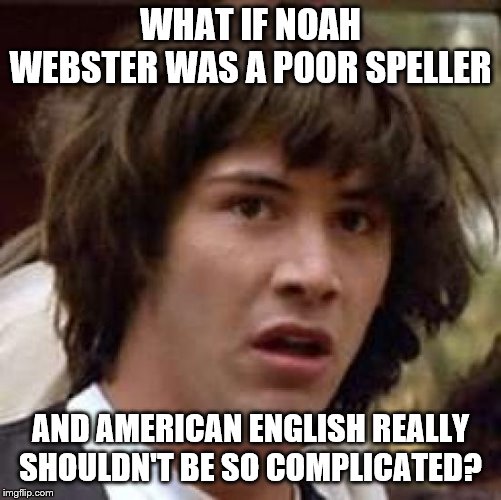 Conspiracy Keanu Meme | WHAT IF NOAH WEBSTER WAS A POOR SPELLER; AND AMERICAN ENGLISH REALLY SHOULDN'T BE SO COMPLICATED? | image tagged in memes,conspiracy keanu | made w/ Imgflip meme maker