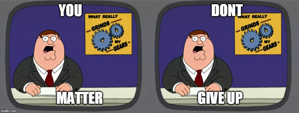 YOU                                                 DONT; MATTER                                    GIVE UP | image tagged in memes,peter griffin news | made w/ Imgflip meme maker
