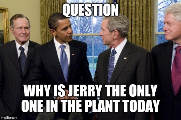 Jroc113 | QUESTION; WHY IS JERRY THE ONLY ONE IN THE PLANT TODAY | image tagged in partnership for looted america | made w/ Imgflip meme maker