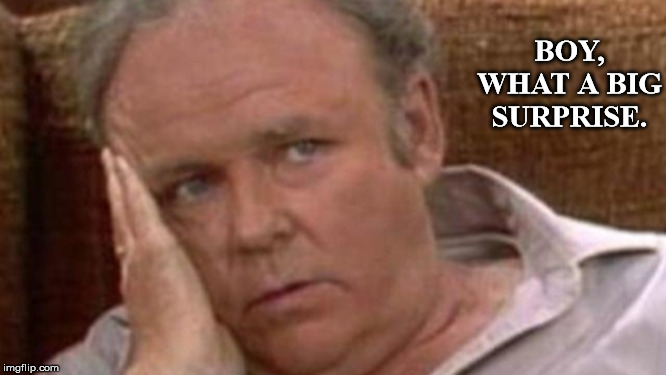 Archie Bunker | BOY, WHAT A BIG SURPRISE. | image tagged in archie bunker | made w/ Imgflip meme maker