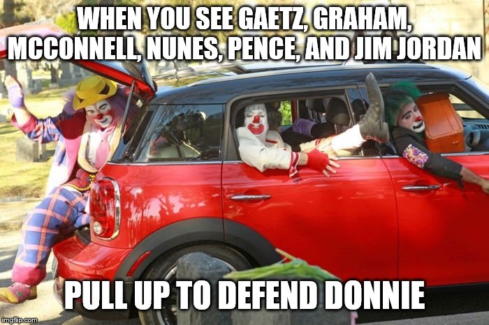 Clown car republicans | WHEN YOU SEE GAETZ, GRAHAM, MCCONNELL, NUNES, PENCE, AND JIM JORDAN; PULL UP TO DEFEND DONNIE | image tagged in clown car republicans | made w/ Imgflip meme maker