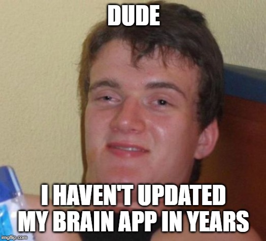 10 Guy Meme | DUDE I HAVEN'T UPDATED MY BRAIN APP IN YEARS | image tagged in memes,10 guy | made w/ Imgflip meme maker