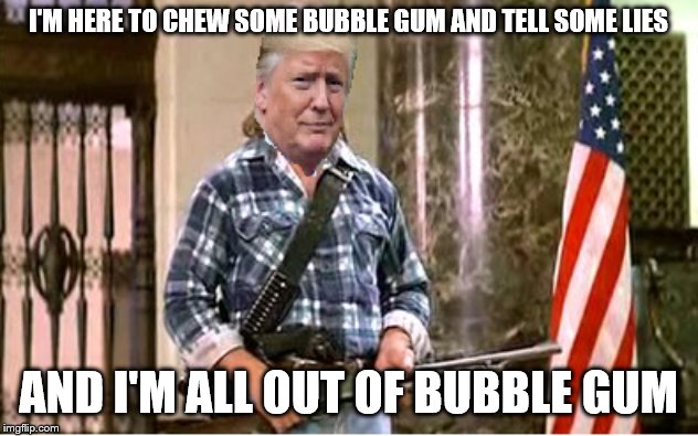 Trump They Live | I'M HERE TO CHEW SOME BUBBLE GUM AND TELL SOME LIES; AND I'M ALL OUT OF BUBBLE GUM | image tagged in trump they live | made w/ Imgflip meme maker