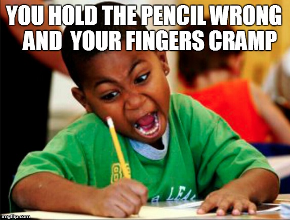 YOU HOLD THE PENCIL WRONG    AND  YOUR FINGERS CRAMP | made w/ Imgflip meme maker