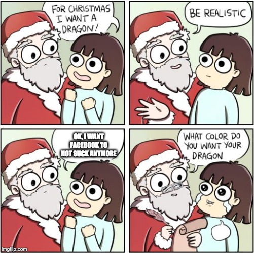 Facebook Santa | OK, I WANT FACEBOOK TO NOT SUCK ANYMORE | image tagged in for christmas i want a dragon,facebook | made w/ Imgflip meme maker