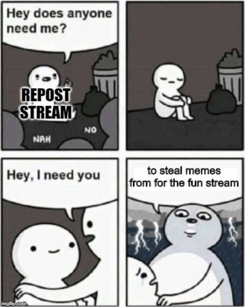 poor neglected repost stream... | image tagged in hey does anyone need me,repost | made w/ Imgflip meme maker
