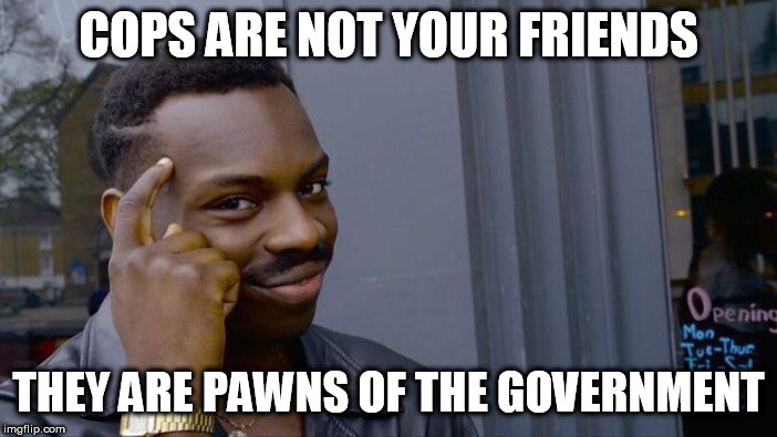 Roll Safe Think About It | COPS ARE NOT YOUR FRIENDS; THEY ARE PAWNS OF THE GOVERNMENT | image tagged in memes,roll safe think about it,cop,cops,police,government | made w/ Imgflip meme maker