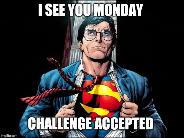 superman superstar | I SEE YOU MONDAY; CHALLENGE ACCEPTED | image tagged in superman superstar | made w/ Imgflip meme maker
