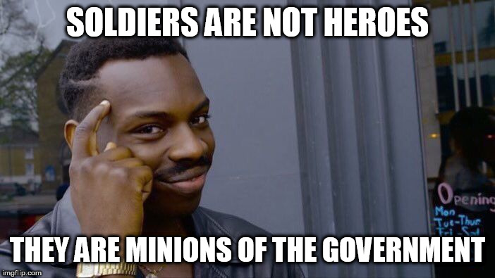 Roll Safe Think About It | SOLDIERS ARE NOT HEROES; THEY ARE MINIONS OF THE GOVERNMENT | image tagged in memes,roll safe think about it,soldier,soldiers,military,government | made w/ Imgflip meme maker