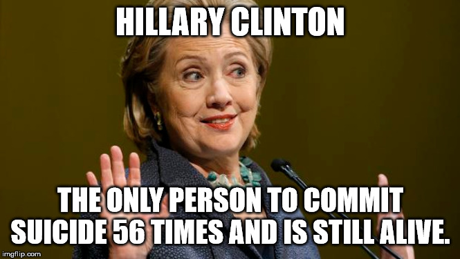 Hillarcide | HILLARY CLINTON; THE ONLY PERSON TO COMMIT SUICIDE 56 TIMES AND IS STILL ALIVE. | image tagged in hillary clinton,suicide,jeffrey epstein | made w/ Imgflip meme maker